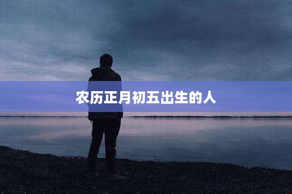 农历正月初五出生的人