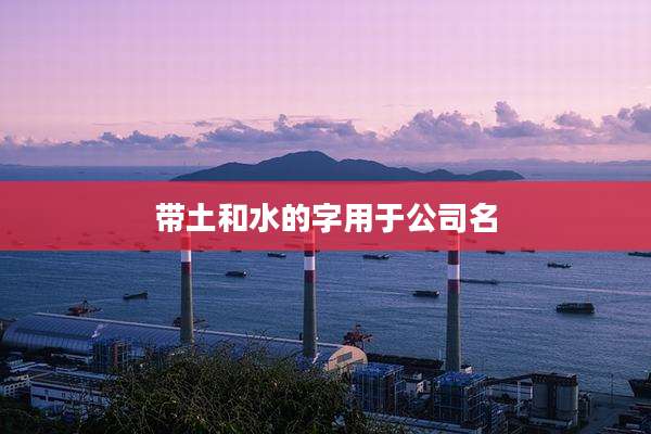 带土和水的字用于公司名