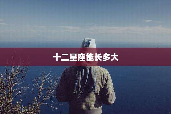 十二星座能长多大