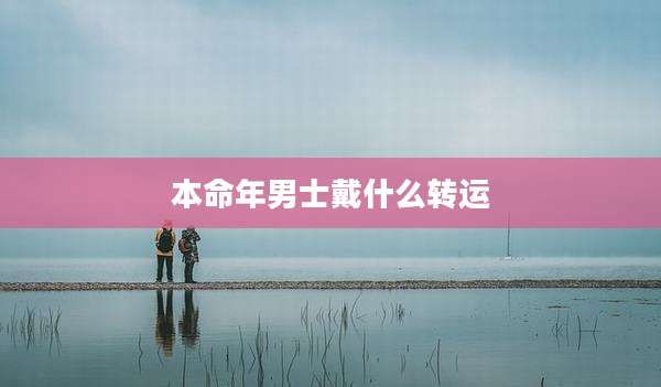 本命年男士戴什么转运