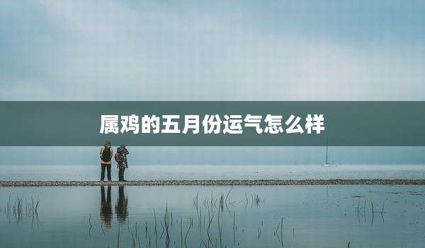 属鸡的五月份运气怎么样