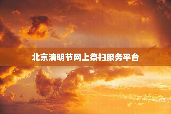 北京清明节网上祭扫服务平台