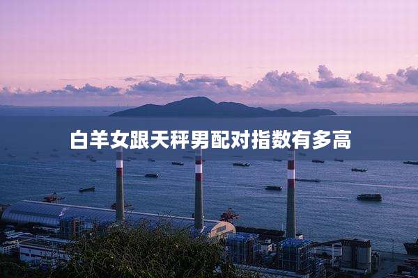 白羊女跟天秤男配对指数有多高