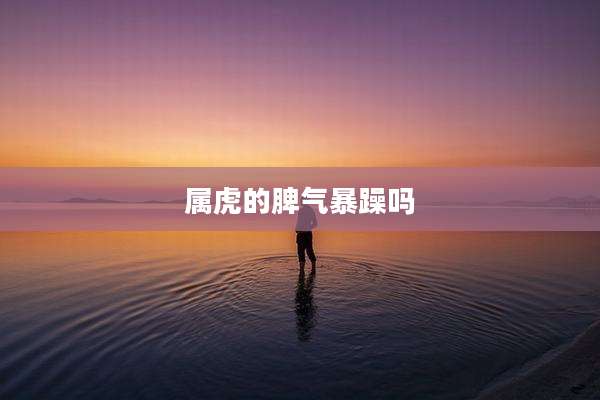 属虎的脾气暴躁吗