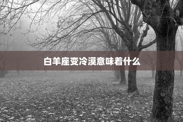 白羊座变冷漠意味着什么