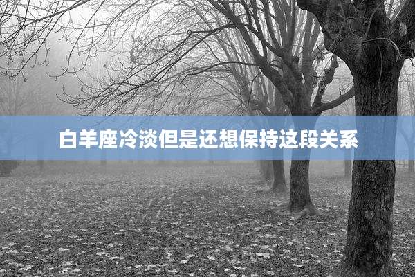 白羊座冷淡但是还想保持这段关系