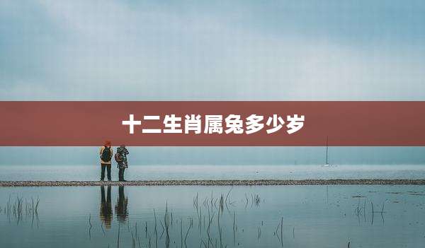 十二生肖属兔多少岁