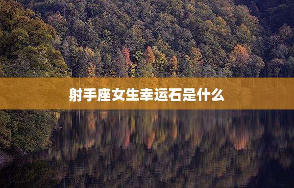 射手座女生幸运石是什么