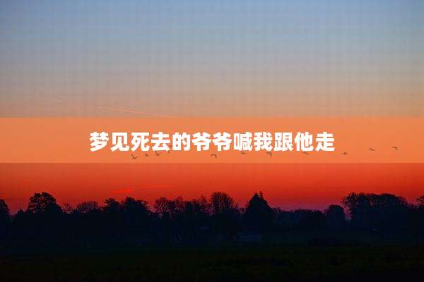 梦见死去的爷爷喊我跟他走