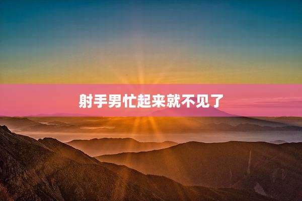 射手男忙起来就不见了