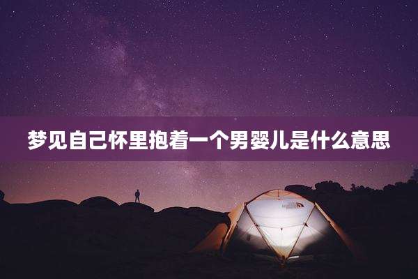 梦见自己怀里抱着一个男婴儿是什么意思