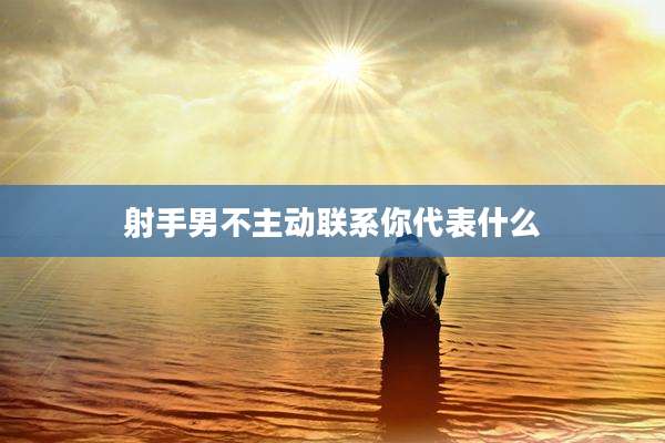 射手男不主动联系你代表什么