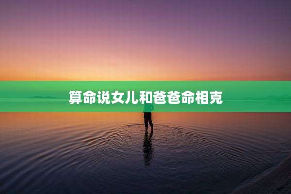 算命说女儿和爸爸命相克