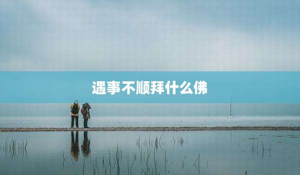 遇事不顺拜什么佛