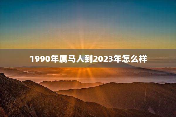 1990年属马人到2023年怎么样