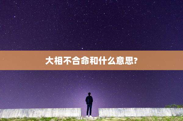 大相不合命和什么意思?