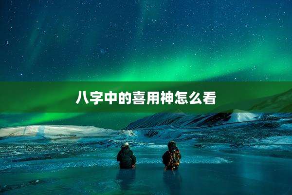 八字中的喜用神怎么看