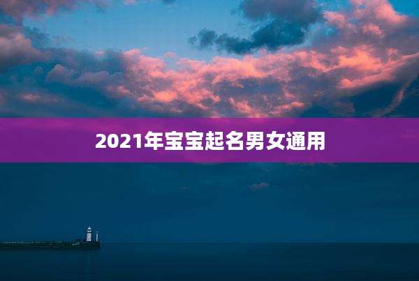 2021年宝宝起名男女通用