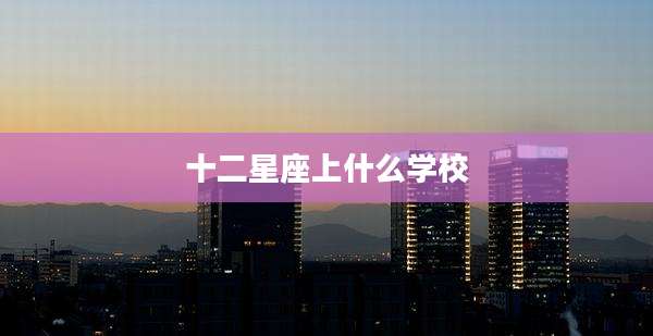 十二星座上什么学校