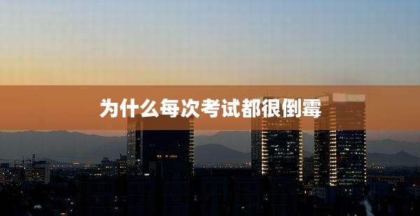 为什么每次考试都很倒霉