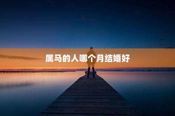 属马的人哪个月结婚好