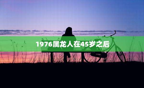 1976属龙人在45岁之后