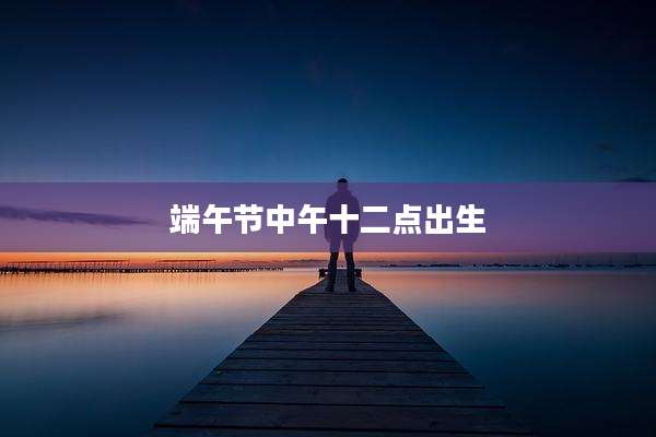 端午节中午十二点出生