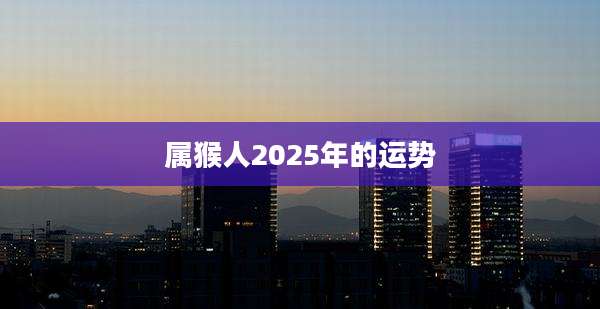 属猴人2025年的运势
