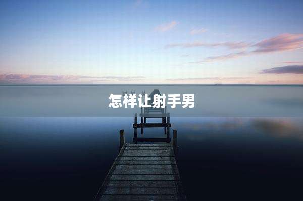 怎样让射手男