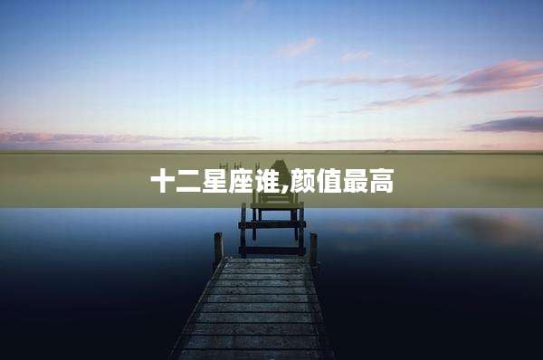 十二星座谁,颜值最高