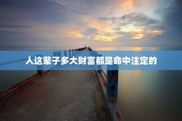 人这辈子多大财富都是命中注定的