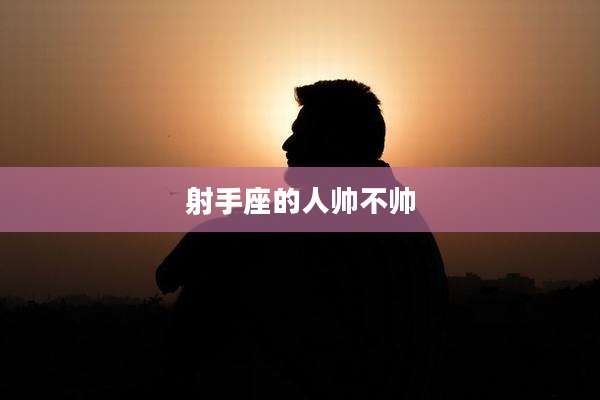 射手座的人帅不帅