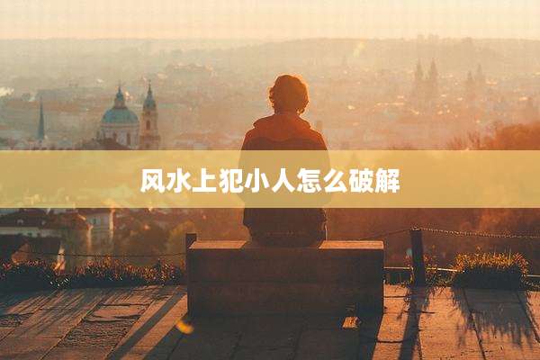 风水上犯小人怎么破解