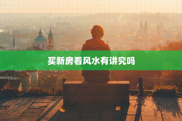 买新房看风水有讲究吗