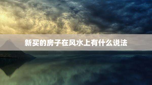 新买的房子在风水上有什么说法