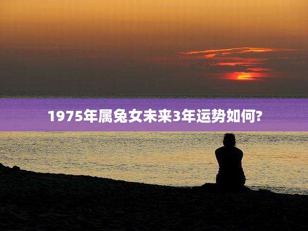 1975年属兔女未来3年运势如何?