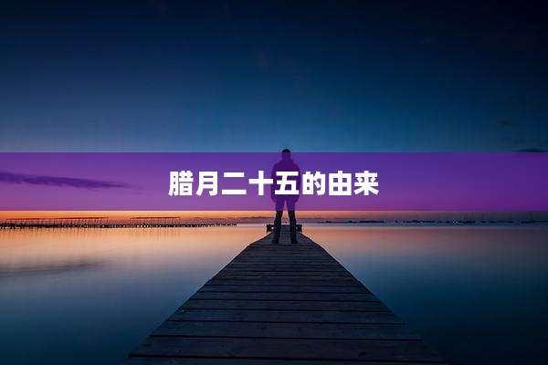 腊月二十五的由来