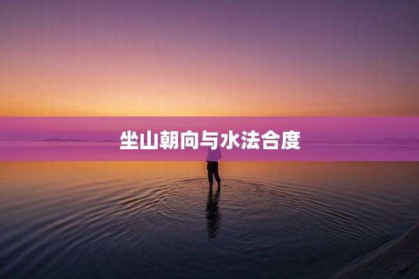 坐山朝向与水法合度