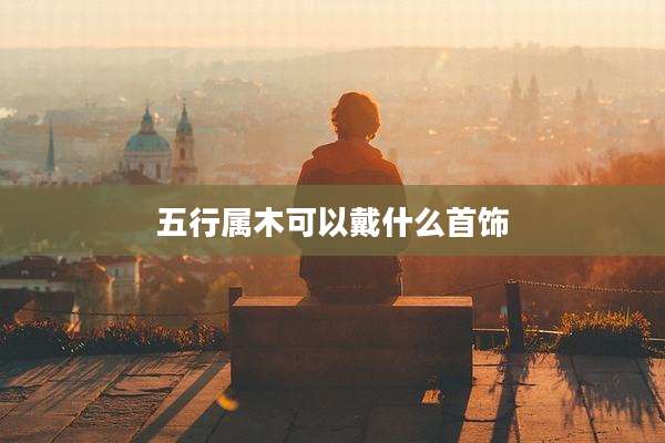 五行属木可以戴什么首饰
