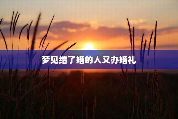 梦见结了婚的人又办婚礼