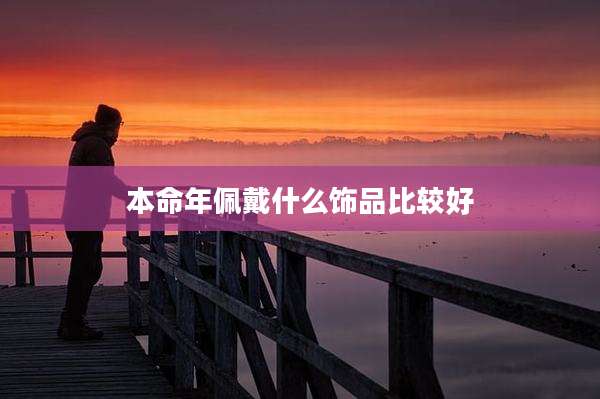 本命年佩戴什么饰品比较好