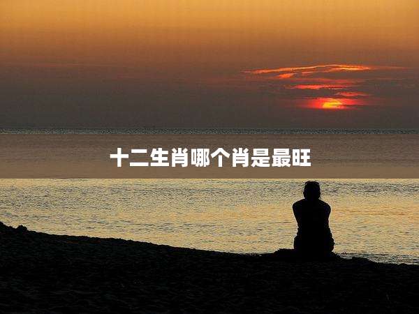 十二生肖哪个肖是最旺
