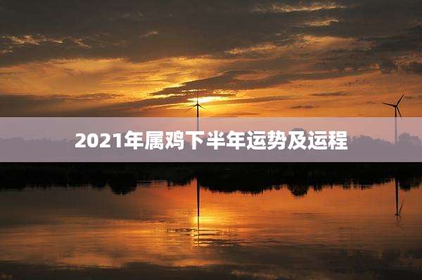 2021年属鸡下半年运势及运程