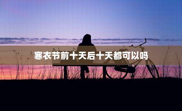 寒衣节前十天后十天都可以吗