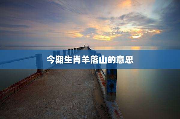 今期生肖羊落山的意思