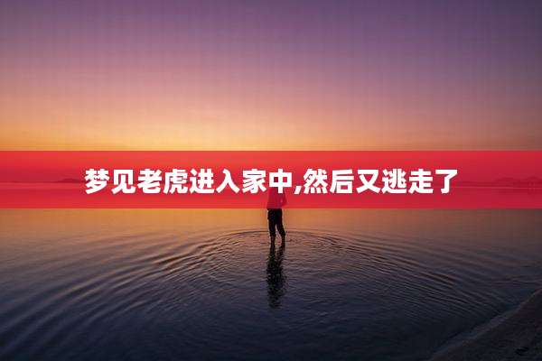 梦见老虎进入家中,然后又逃走了