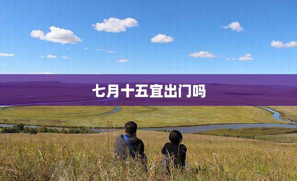 七月十五宜出门吗