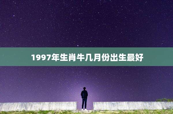 1997年生肖牛几月份出生最好