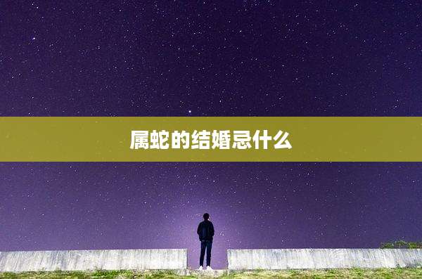 属蛇的结婚忌什么