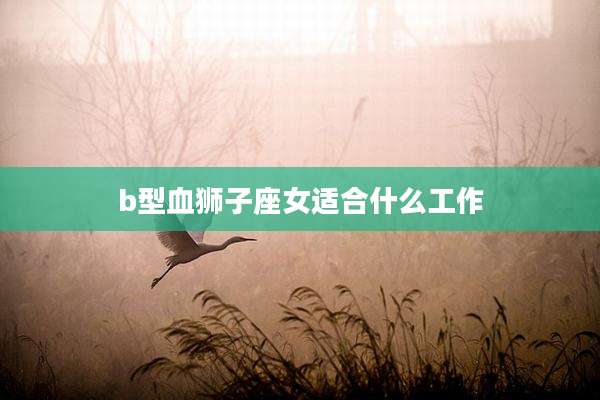 b型血狮子座女适合什么工作